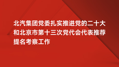 bellbet贝博党委扎实推进党的二十大和北京市第十三次党代会代表推荐提名考察工作